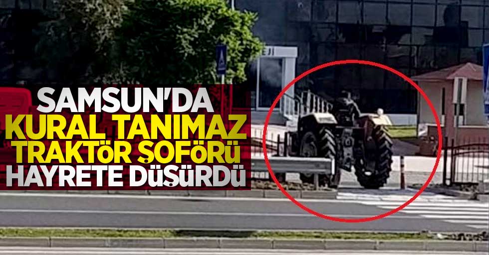 Samsun'da kural tanımaz traktör şoförü pes dedirtti