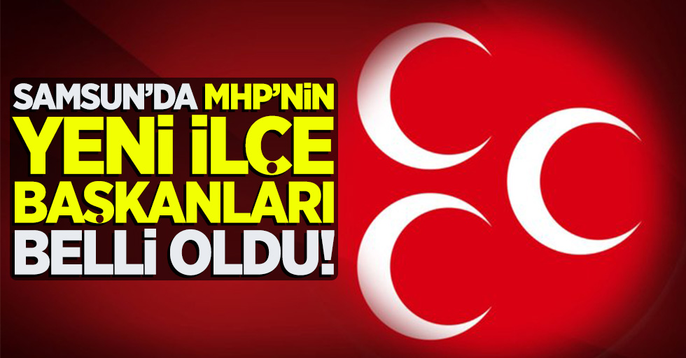 Samsun'da MHP'nin yeni İlçe Başkanları belli oldu!