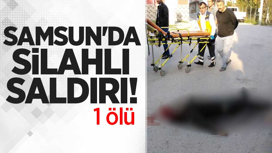 Samsun'da silahlı saldırı! 1 ölü