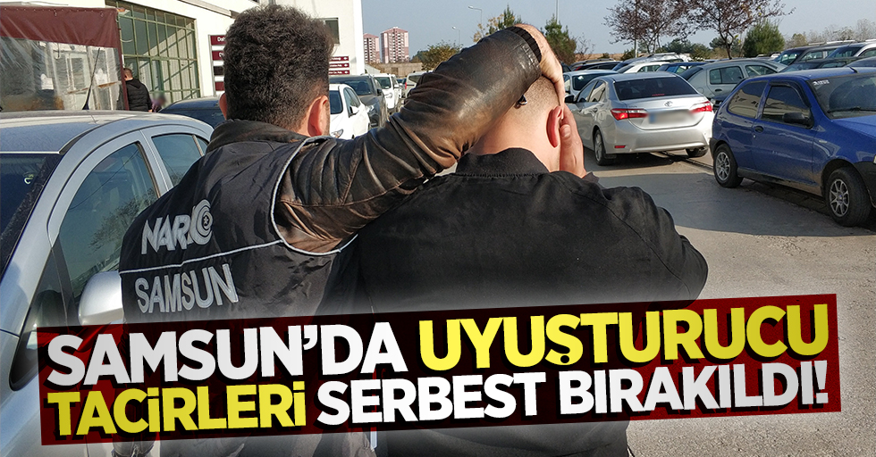 Samsun'da uyuşturucu tacirleri serbest bırakıldı!