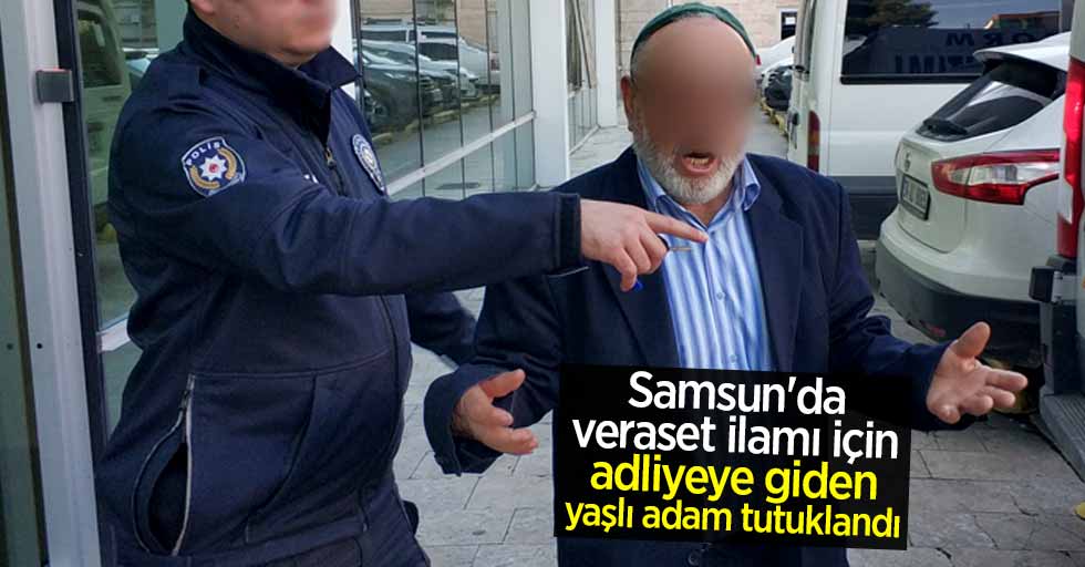 Samsun'da veraset ilamı için adliyeye giden yaşlı adam tutuklandı