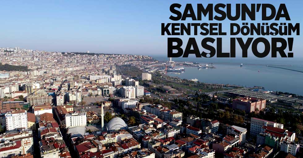 Samsun’da kentsel dönüşüm başlıyor, 20 yıllık hayal gerçek oluyor