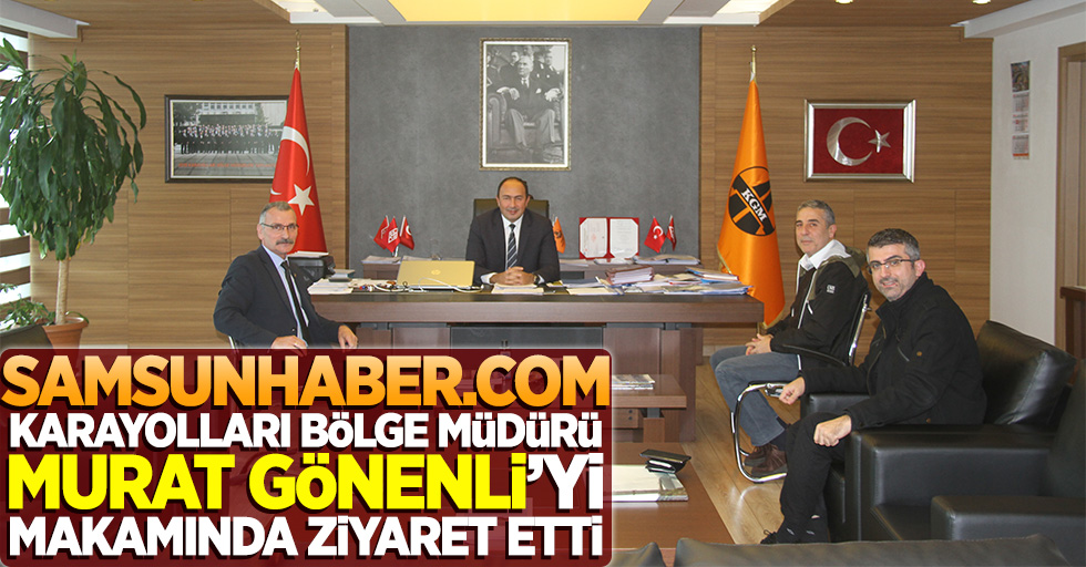 Samsunhaber.com, Karayolları Bölge Müdürü Murat Gönenli'yi makamında ziyaret etti