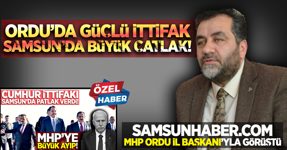 Samsunhaber.com, MHP Ordu İl Başkanı'yla görüştü. ORDU'DA GÜÇLÜ İTTİFAK, SAMSUN'DA BÜYÜK ÇATLAK!