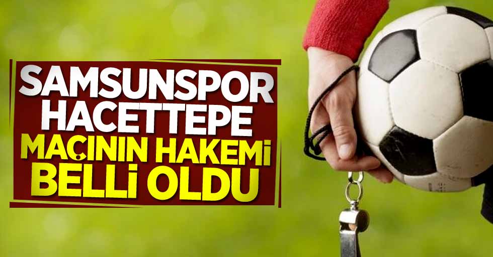 Samsunspor-Hacettepe maçının hakemi belli oldu