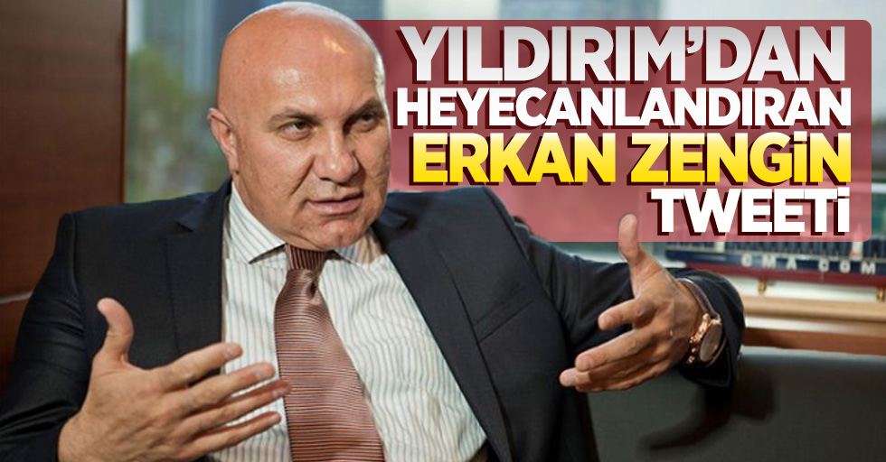 Yıldırım'dan heyecanlandıran Erkan Zengin tweeti