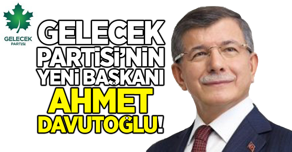 Gelecek Partisi'nin yeni başkanı Ahmet Davutoğlu!