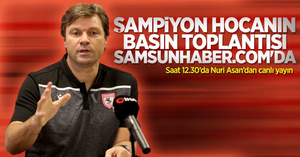 Şampiyon hocanın  basın toplantısı  Samsunhaber.com'da! Saat 12.30’da Nuri Asan’dan canlı yayın