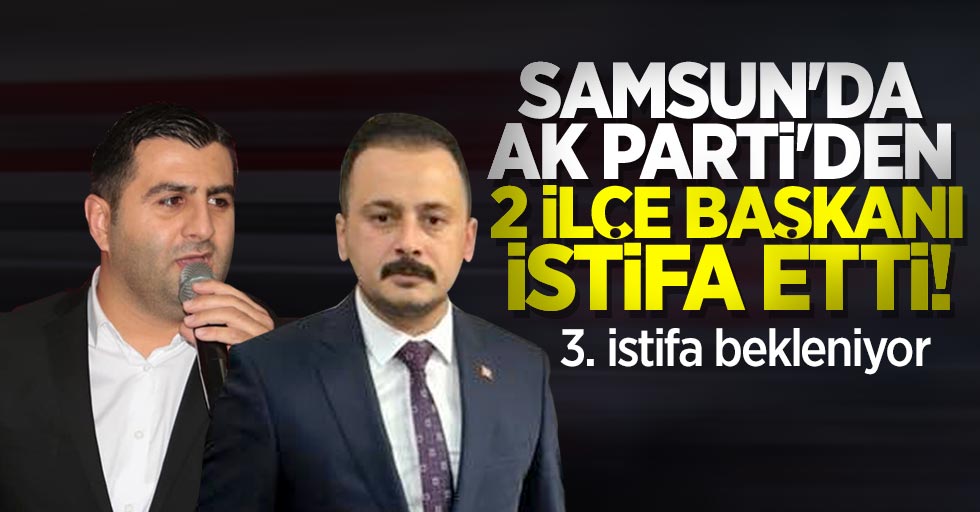 Samsun'da AK Parti'den 2 ilçe başkanı istifa etti