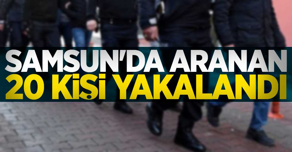 Samsun'da aranan 20 kişi yakalandı