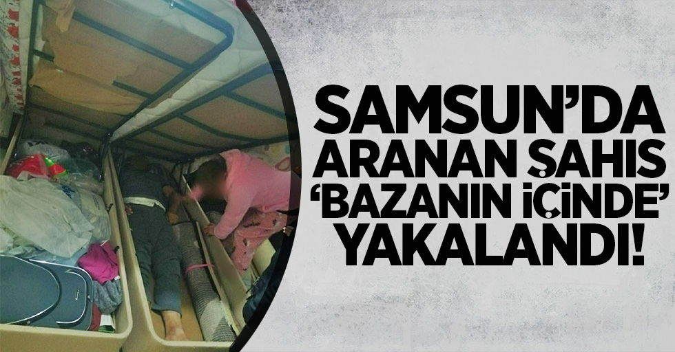 Samsun'da aranan şahıs, 'bazanın içinde' yakalandı!