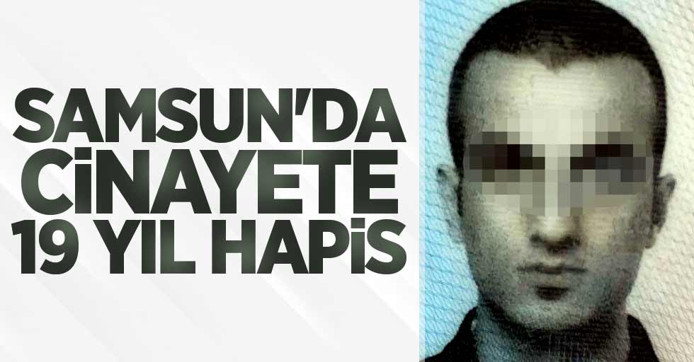Samsun'da cinayete 19 yıl hapis