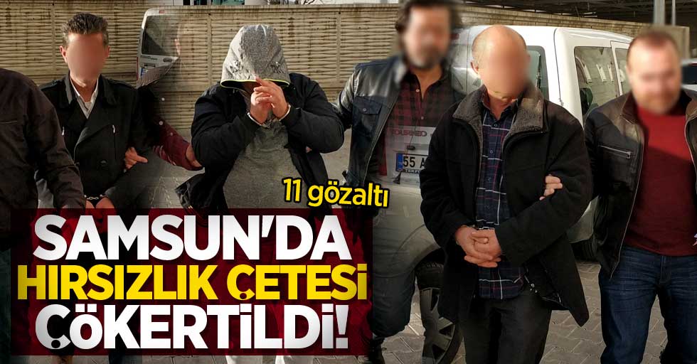 Samsun'da hırsızlık çetesi çökertildi! 11 gözaltı