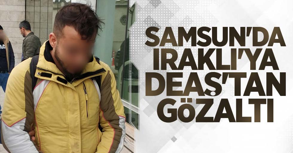 Samsun'da Iraklı'ya DEAŞ'tan gözaltı