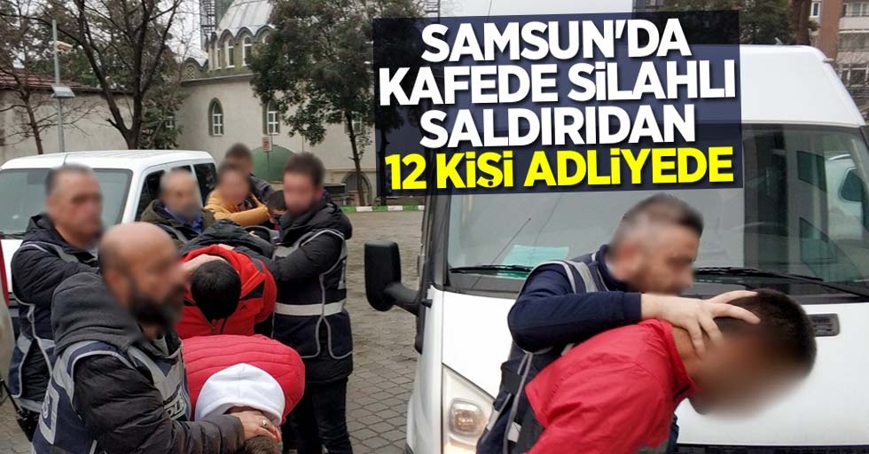 Samsun'da kafede silahlı saldırıdan 12 kişi adliyede