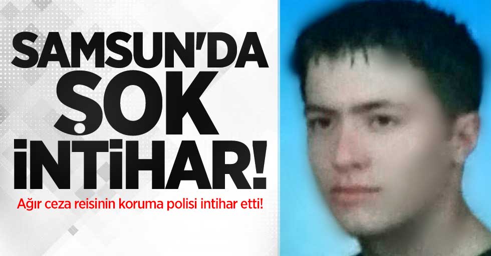 Samsun'da şok intihar! Ağır ceza reisinin koruma polisi intihar etti!