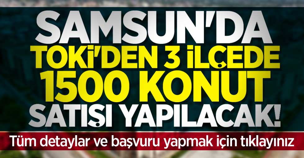 Samsun'da TOKİ'den 3 ilçede 1500 konut satışı yapılacak! Başvuru şartları nelerdir? 