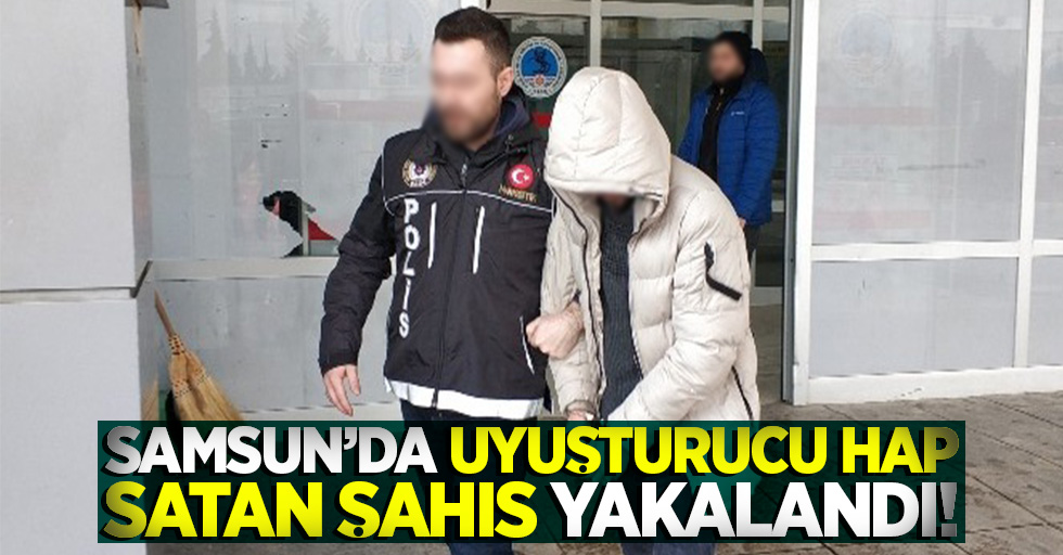Samsun'da uyuşturucu hap satan şahıs yakalandı!