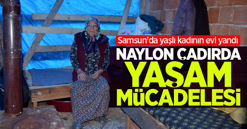 Samsun'da yaşlı kadının evi yandı! Naylon çadırda yaşam mücadelesi
