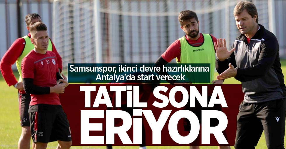 Samsunspor, ikinci devre hazırlıklarına Antalya'da start verecek! Tatil sona eriyor 