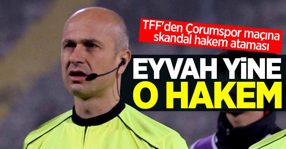 TFF'den Çorumspor maçına skandal hakem ataması! Eyvah yine o hakem 