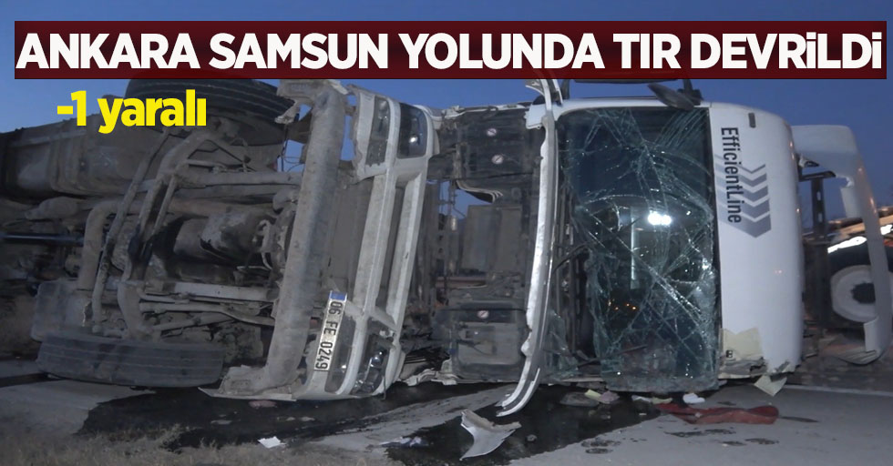 Ankara Samsun yolunda tır devrildi- 1 yaralı