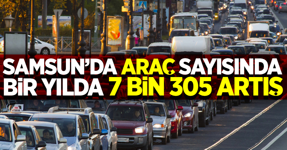 Samsun'da araç sayısında 1 yılda 7 bin 305 artış