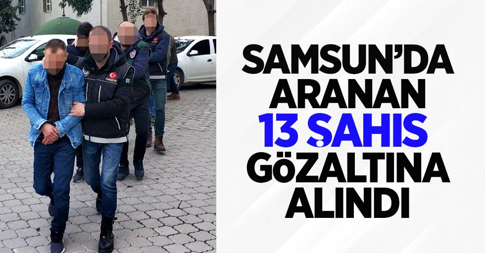 Samsun'da aranan 13 şahıs gözaltına alındı
