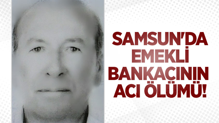Samsun'da emekli bankacının acı ölümü!