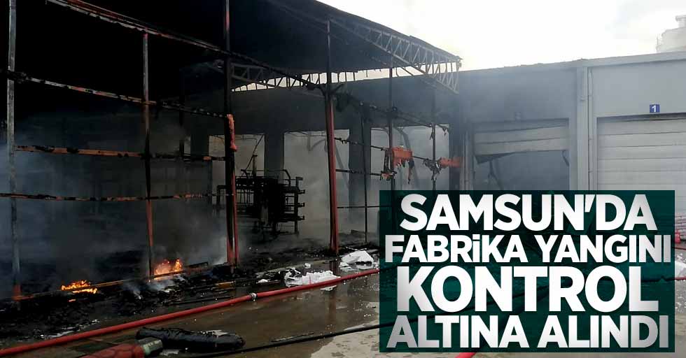 Samsun'da fabrika yangını kontrol altına alındı