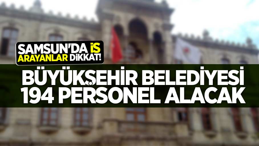 Samsun'da iş arayanlar dikkat!  Büyükşehir Belediyesi 124 personel alacak