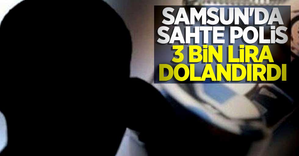 Samsun'da sahte polis 3 bin lira dolandırdı