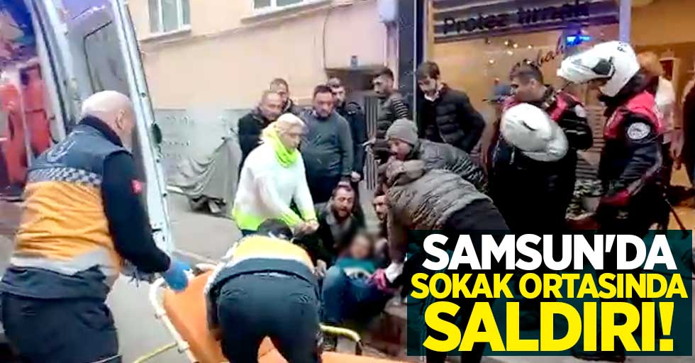 Samsun'da sokak ortasında saldırı! 