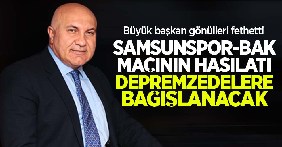 Samsunspor-BAK maçının hasılatı depremzedelere bağışlanacak