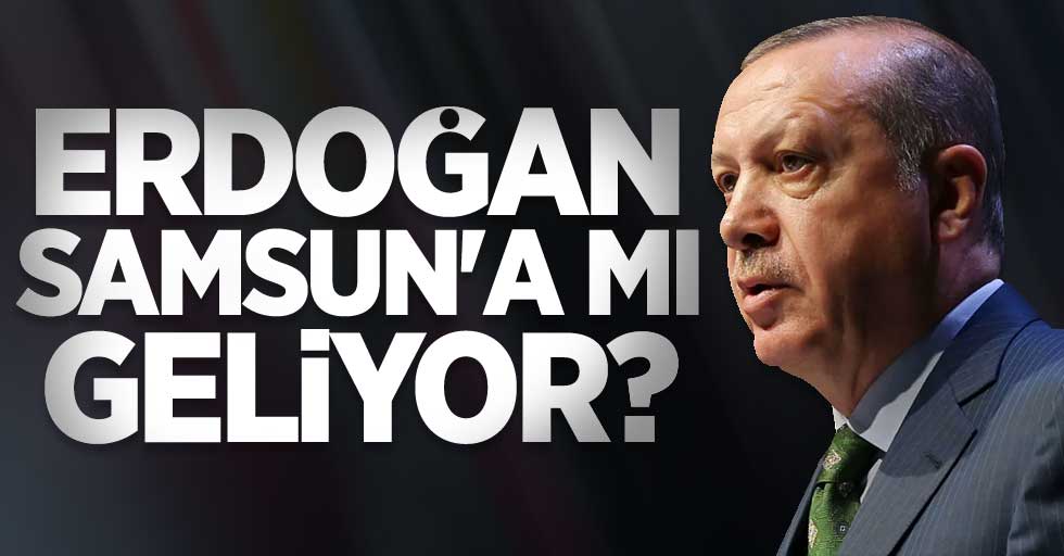 Cumhurbaşkanı Erdoğan Samsun'a mı geliyor?