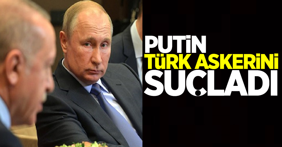 Putin Türk askerini suçladı