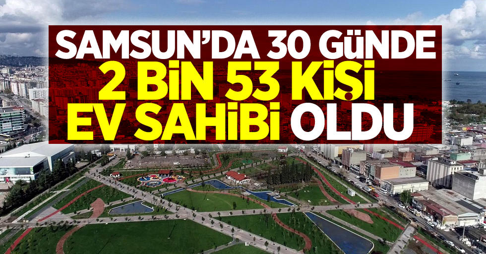 Samsun'da 30 günde 2 bin 53 kişi ev sahibi oldu