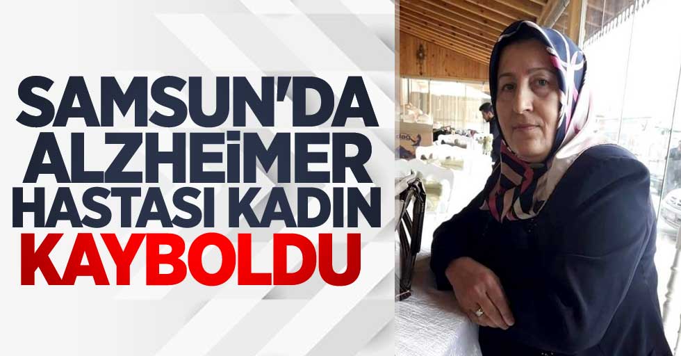 Samsun'da alzheimer hastası Seyhan Doğan kayboldu!