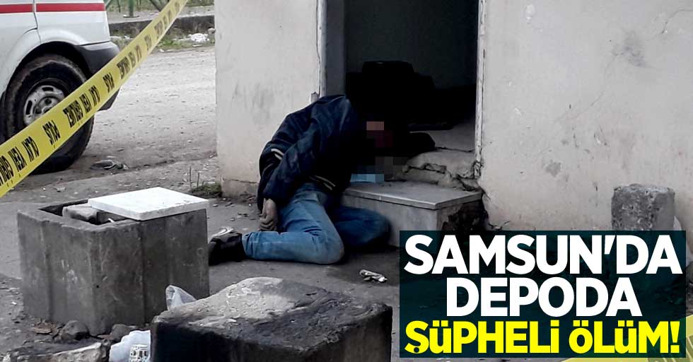 Samsun'da depoda şüpheli ölüm!