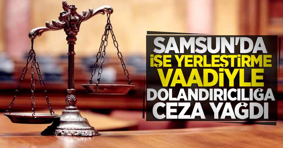 Samsun'da işe yerleştirme vaadiyle dolandırıcılığa ceza yağdı 