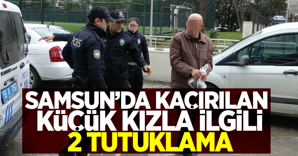 Samsun'da kaçırılan küçük kızla ilgili 2 tutuklama