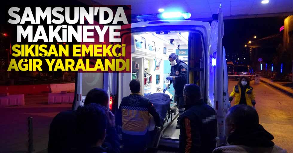 Samsun'da makineye sıkışan emekçi ağır yaralandı