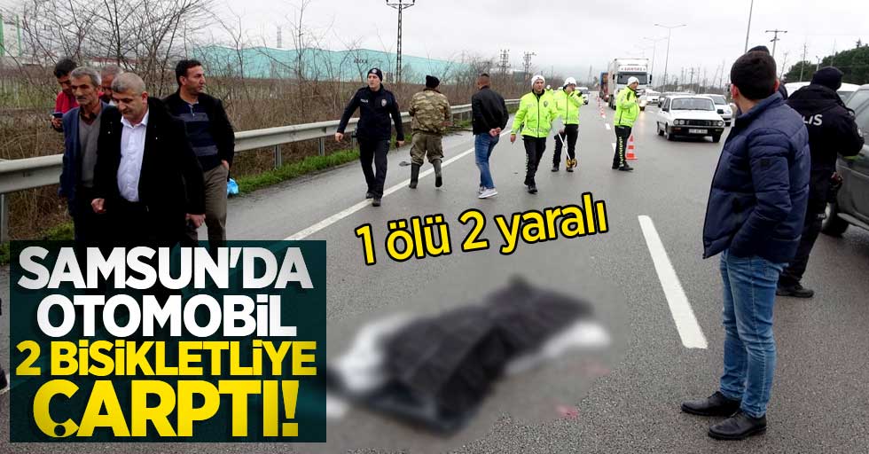 Samsun'da otomobil 2 bisikletliye çarptı! 1 ölü 2 yaralı