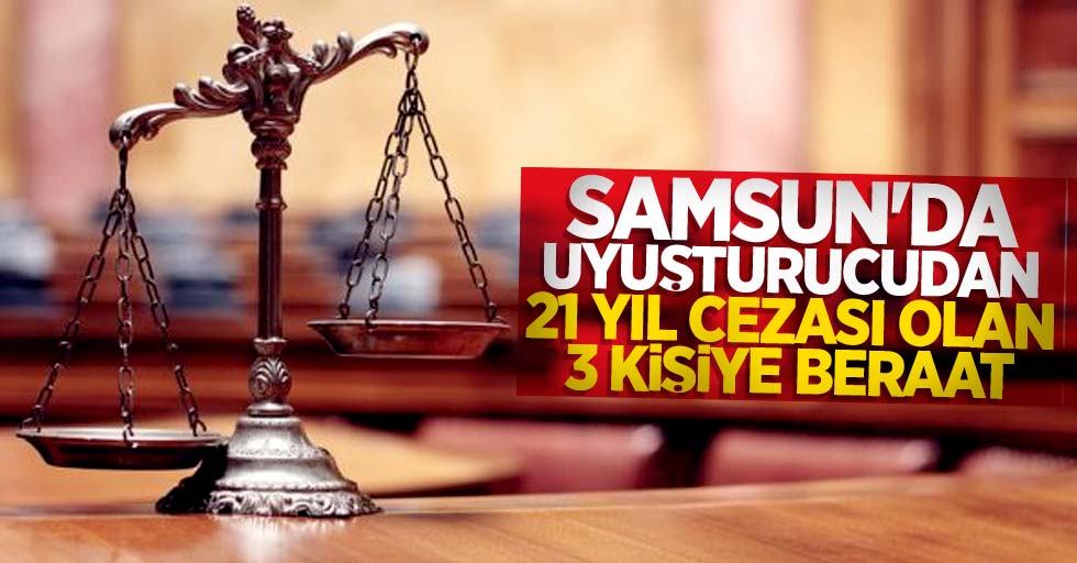 Samsun'da uyuşturucudan 21 yıl cezası olan 3 kişiye beraat