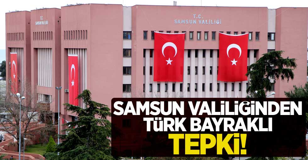 Samsun Valiliğinden Türk bayraklı tepki