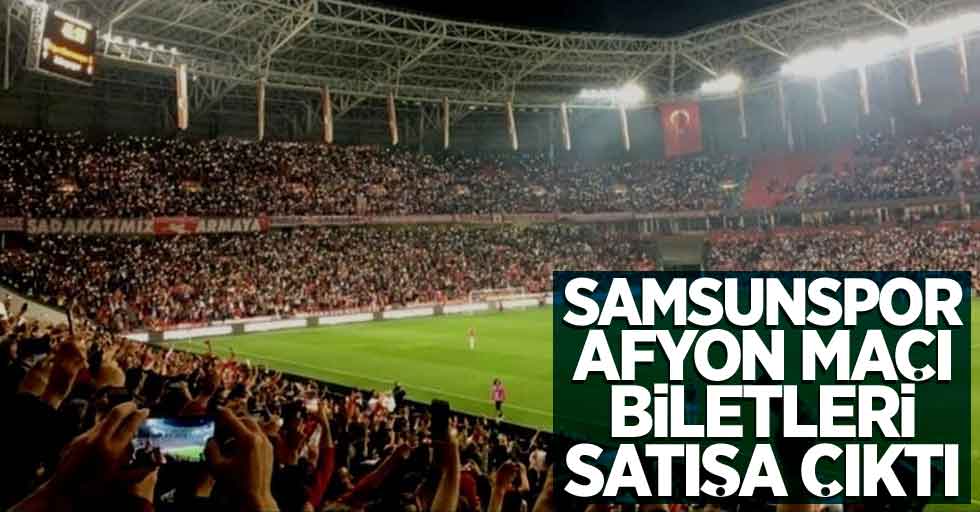 Samsunspor-Afyon maçı biletleri satışa çıktı 