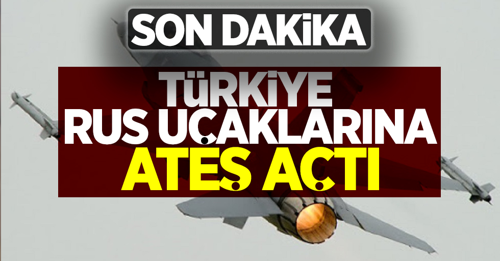 Türkiye Rus uçaklarına ateş açtı