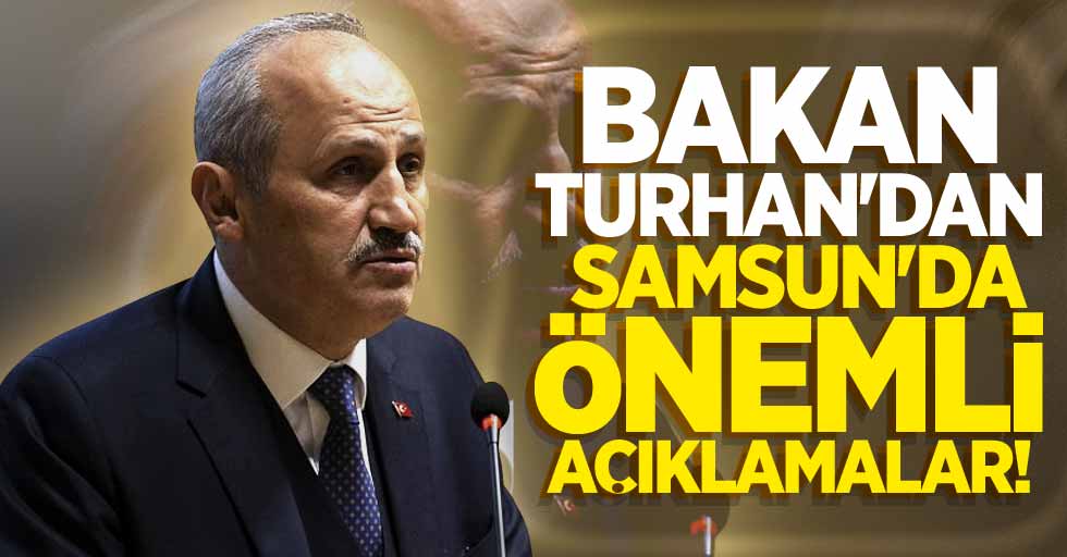Bakan Turhan'dan Samsun'da önemli açıklamalar!