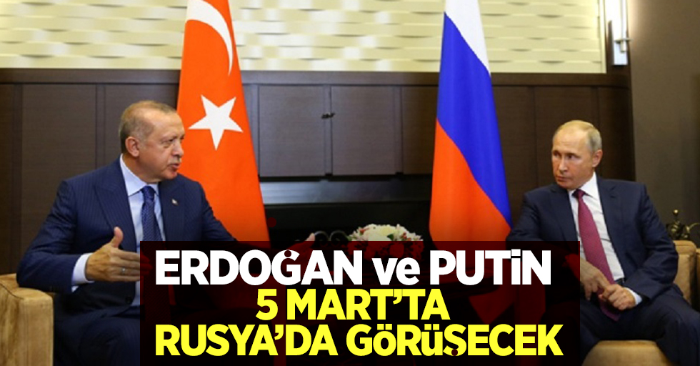 Erdoğan ve Putin 5 Mart'ta Rusya'da görüşecek