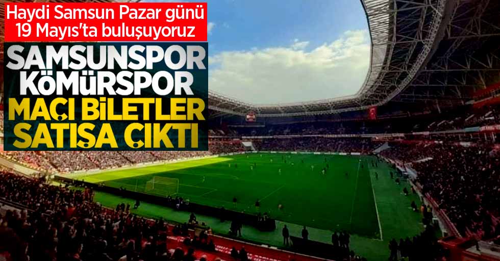 Haydi Samsun Pazar günü 19 Mayıs'ta buluşuyoruz! Samsunspor-Kömürspor Maçı Biletleri Satışa Çıktı 